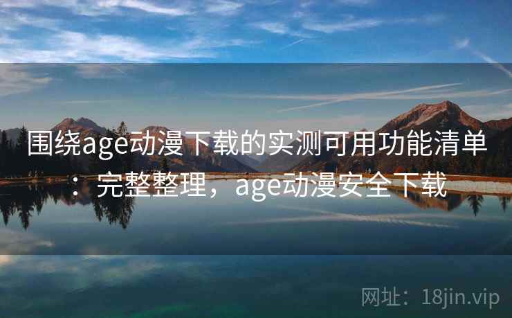 围绕age动漫下载的实测可用功能清单：完整整理，age动漫安全下载  第2张