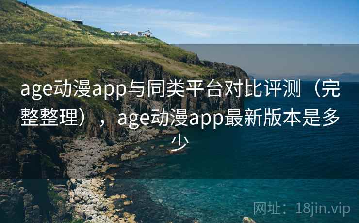 age动漫app与同类平台对比评测（完整整理），age动漫app最新版本是多少  第2张