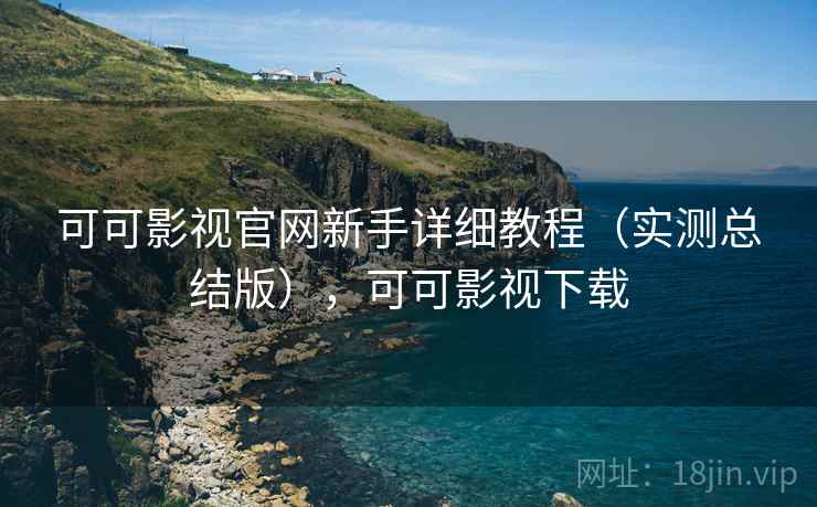 可可影视官网新手详细教程（实测总结版），可可影视下载  第1张