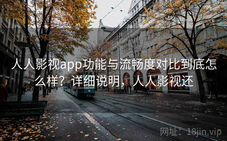 人人影视app功能与流畅度对比到底怎么样？详细说明，人人影视还  第2张