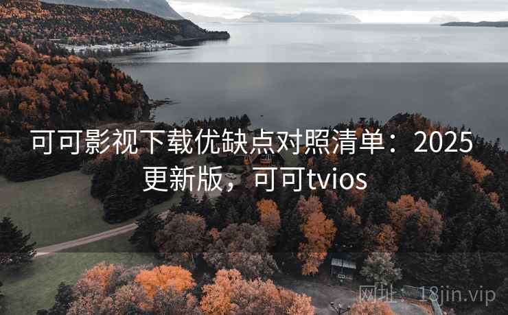可可影视下载优缺点对照清单：2025 更新版，可可tvios