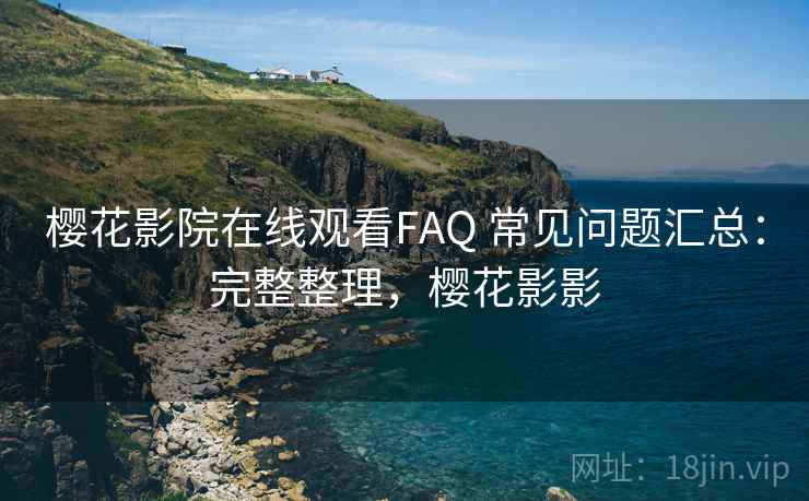 樱花影院在线观看FAQ 常见问题汇总:完整整理,樱花影影 第2张 樱花影院在线观看FAQ 常见问题汇总:完整整理,樱花影影 第2张