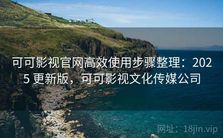 可可影视官网高效使用步骤整理:2025 更新版,可可影视文化传媒公司 第2张 可可影视官网高效使用步骤整理:2025 更新版,可可影视文化传媒公司 第2张