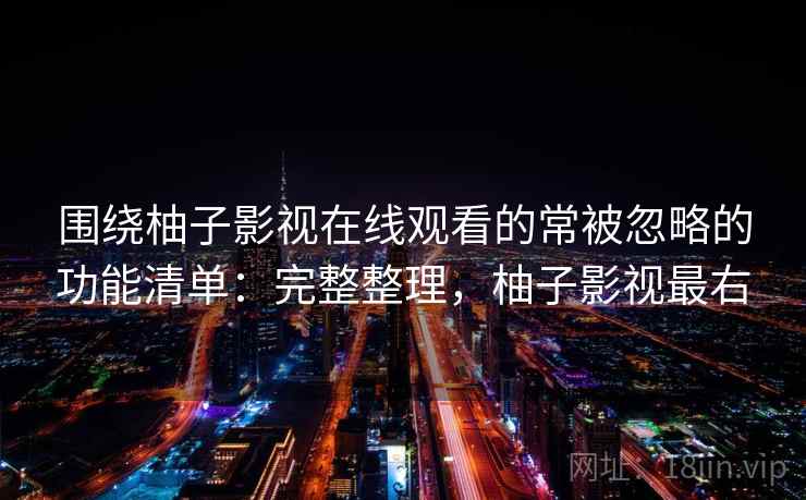 围绕柚子影视在线观看的常被忽略的功能清单:完整整理,柚子影视最右 第1张 围绕柚子影视在线观看的常被忽略的功能清单:完整整理,柚子影视最右 第1张