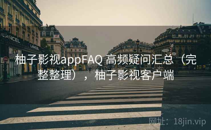 柚子影视appFAQ 高频疑问汇总（完整整理），柚子影视客户端  第1张