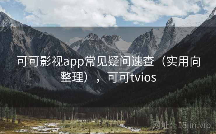 可可影视app常见疑问速查（实用向整理），可可tvios