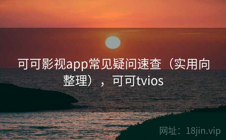 可可影视app常见疑问速查(实用向整理),可可tvios 第2张 可可影视app常见疑问速查(实用向整理),可可tvios 第2张