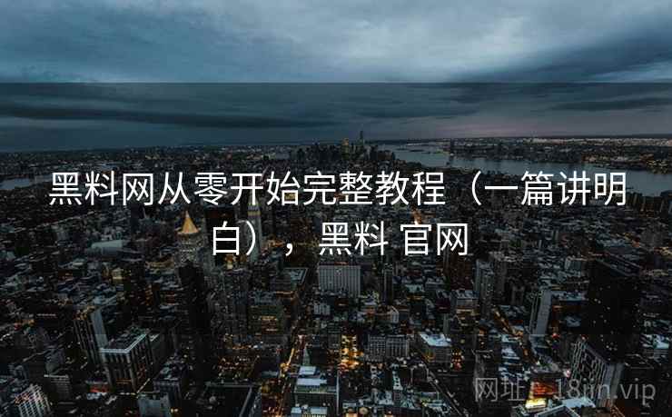 黑料网从零开始完整教程(一篇讲明白),黑料 官网 第2张 黑料网从零开始完整教程(一篇讲明白),黑料 官网 第2张