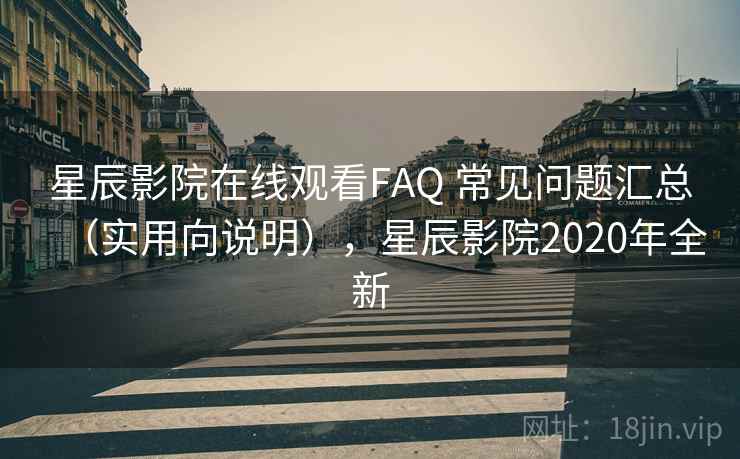 星辰影院在线观看FAQ 常见问题汇总（实用向说明），星辰影院2020年全新  第2张