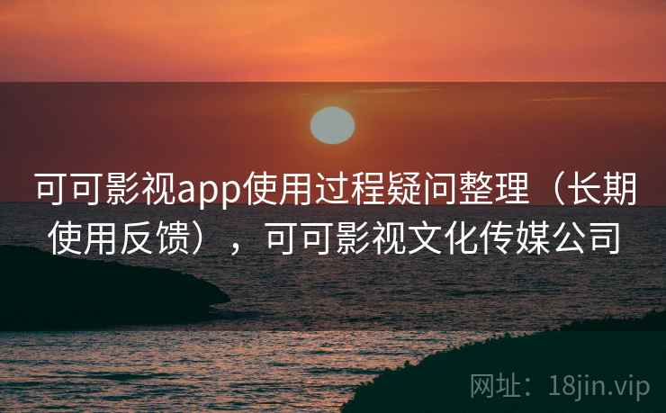 可可影视app使用过程疑问整理(长期使用反馈),可可影视文化传媒公司 第2张 可可影视app使用过程疑问整理(长期使用反馈),可可影视文化传媒公司 第2张