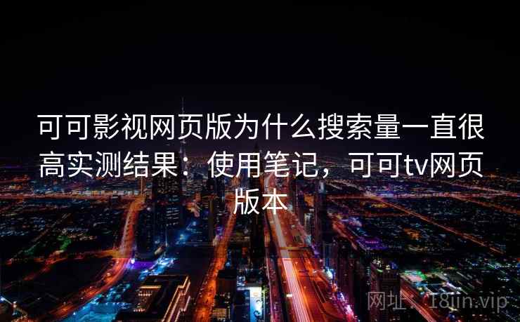 可可影视网页版为什么搜索量一直很高实测结果：使用笔记，可可tv网页版本  第2张