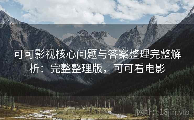 可可影视核心问题与答案整理完整解析：完整整理版，可可看电影  第2张