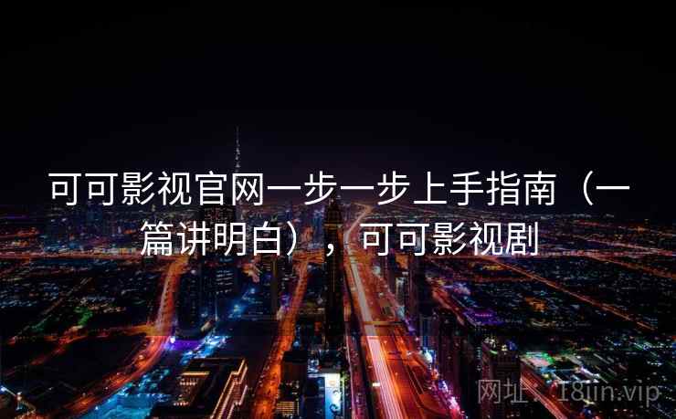 可可影视官网一步一步上手指南（一篇讲明白），可可影视剧
