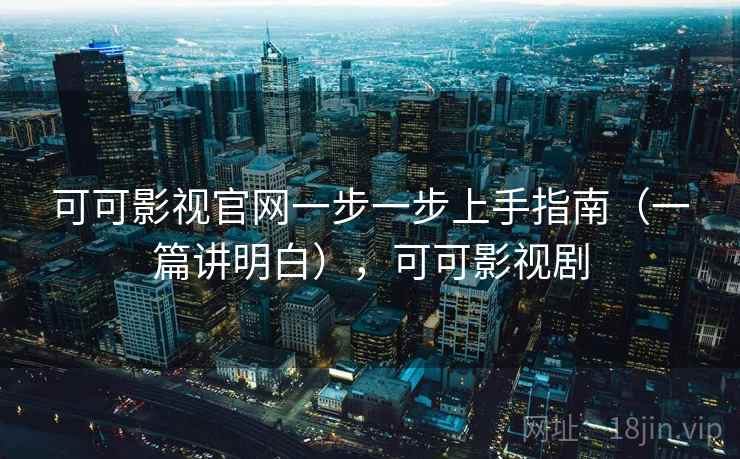 可可影视官网一步一步上手指南(一篇讲明白),可可影视剧 第2张 可可影视官网一步一步上手指南(一篇讲明白),可可影视剧 第2张
