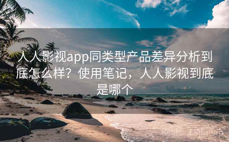 人人影视app同类型产品差异分析到底怎么样？使用笔记，人人影视到底是哪个  第2张