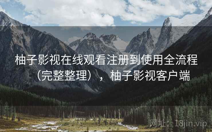 柚子影视在线观看注册到使用全流程(完整整理),柚子影视客户端 第2张 柚子影视在线观看注册到使用全流程(完整整理),柚子影视客户端 第2张