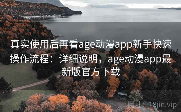 真实使用后再看age动漫app新手快速操作流程：详细说明，age动漫app最新版官方下载  第2张