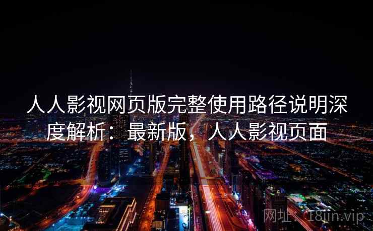 人人影视网页版完整使用路径说明深度解析：最新版，人人影视页面  第2张