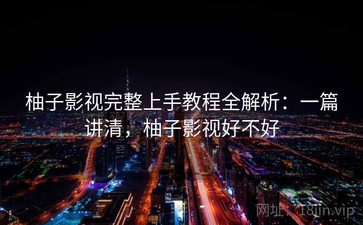 柚子影视完整上手教程全解析:一篇讲清,柚子影视好不好 第2张 柚子影视完整上手教程全解析:一篇讲清,柚子影视好不好 第2张