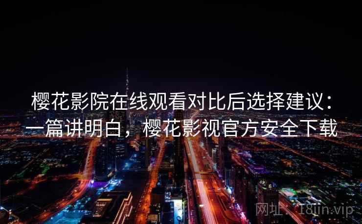 樱花影院在线观看对比后选择建议：一篇讲明白，樱花影视官方安全下载  第2张