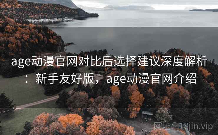 age动漫官网对比后选择建议深度解析:新手友好版,age动漫官网介绍 第2张 age动漫官网对比后选择建议深度解析:新手友好版,age动漫官网介绍 第2张