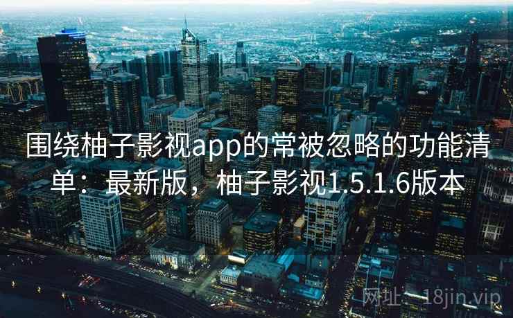 围绕柚子影视app的常被忽略的功能清单:最新版,柚子影视1.5.1.6版本 第2张 围绕柚子影视app的常被忽略的功能清单:最新版,柚子影视1.5.1.6版本 第2张