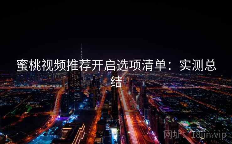 <strong>蜜桃视频</strong>推荐开启选项清单：实测总结