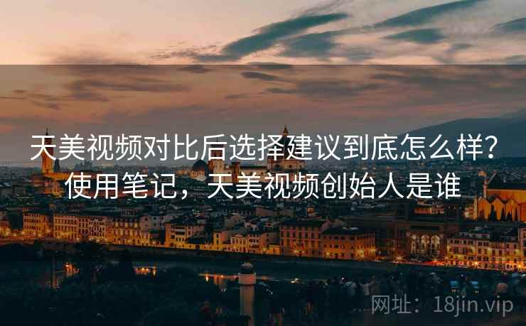 天美视频对比后选择建议到底怎么样？使用笔记，天美视频创始人是谁  第2张