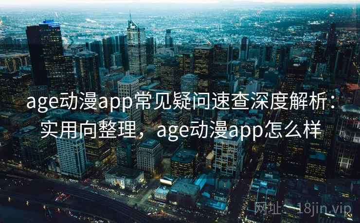 age动漫app常见疑问速查深度解析:实用向整理,age动漫app怎么样 第1张 age动漫app常见疑问速查深度解析:实用向整理,age动漫app怎么样 第1张