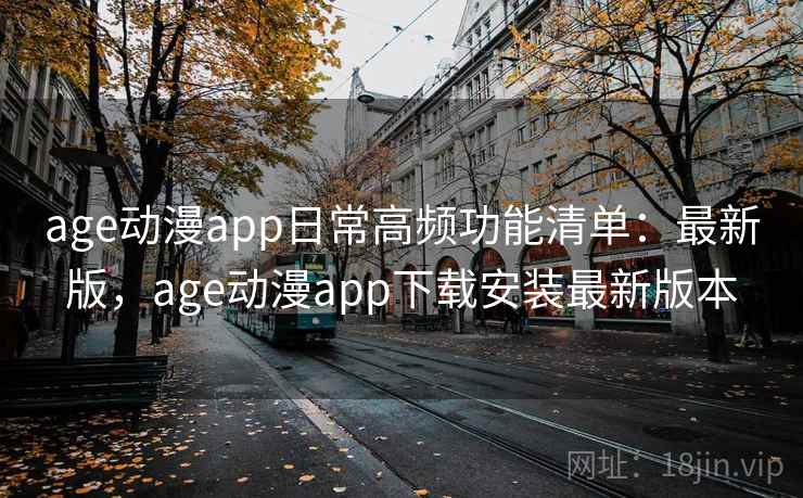 age动漫app日常高频功能清单：最新版，age动漫app下载安装最新版本  第1张