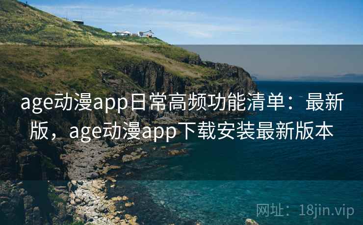 age动漫app日常高频功能清单：最新版，age动漫app下载安装最新版本  第2张