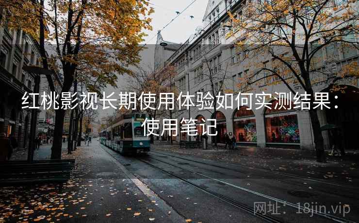 红桃影视长期使用体验如何实测结果：使用笔记  第1张