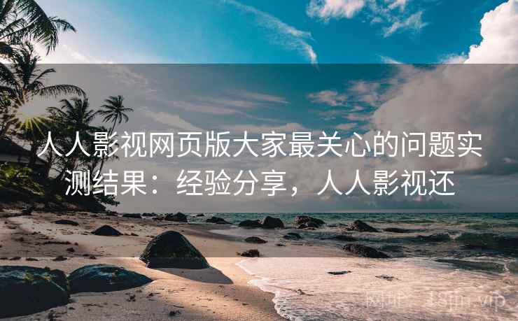 人人影视网页版大家最关心的问题实测结果：经验分享，人人影视还