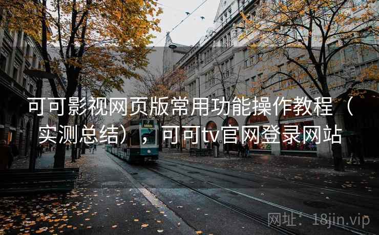 可可影视网页版常用功能操作教程（实测总结），可可tv官网登录网站