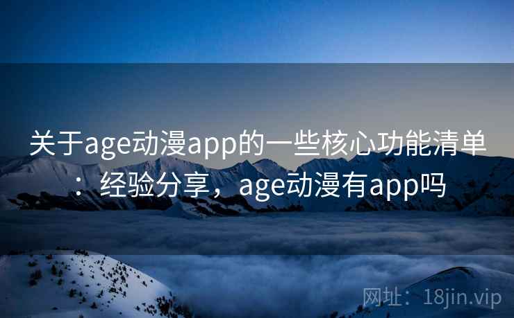 关于age动漫app的一些核心功能清单:经验分享,age动漫有app吗 第2张 关于age动漫app的一些核心功能清单:经验分享,age动漫有app吗 第2张