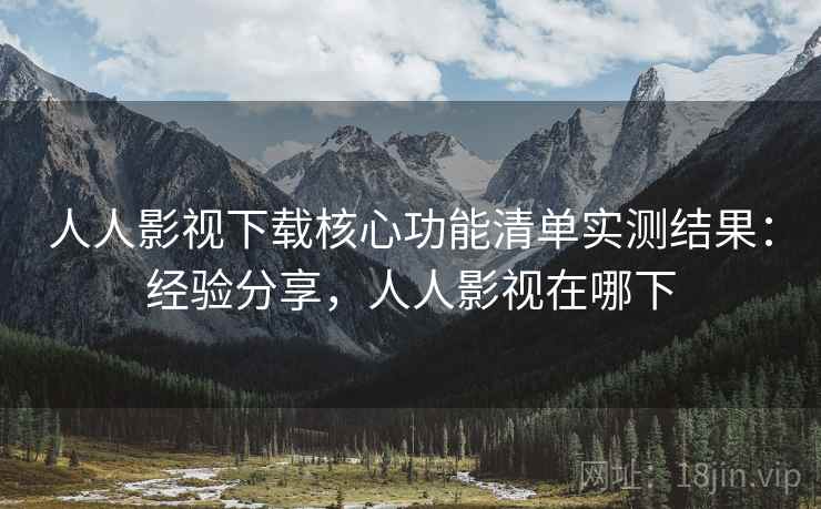 人人影视下载核心功能清单实测结果:经验分享,人人影视在哪下 第2张 人人影视下载核心功能清单实测结果:经验分享,人人影视在哪下 第2张