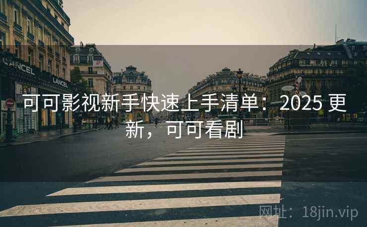 可可影视新手快速上手清单:2025 更新,可可看剧 第2张 可可影视新手快速上手清单:2025 更新,可可看剧 第2张