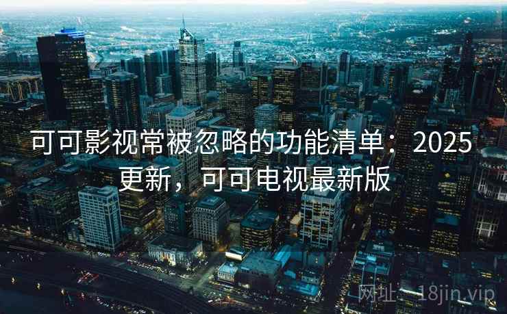 可可影视常被忽略的功能清单:2025 更新,可可电视最新版 第2张 可可影视常被忽略的功能清单:2025 更新,可可电视最新版 第2张