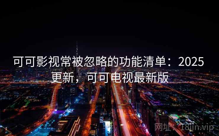 可可影视常被忽略的功能清单：2025 更新，可可电视最新版