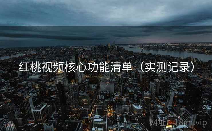 红桃视频核心功能清单（实测记录）