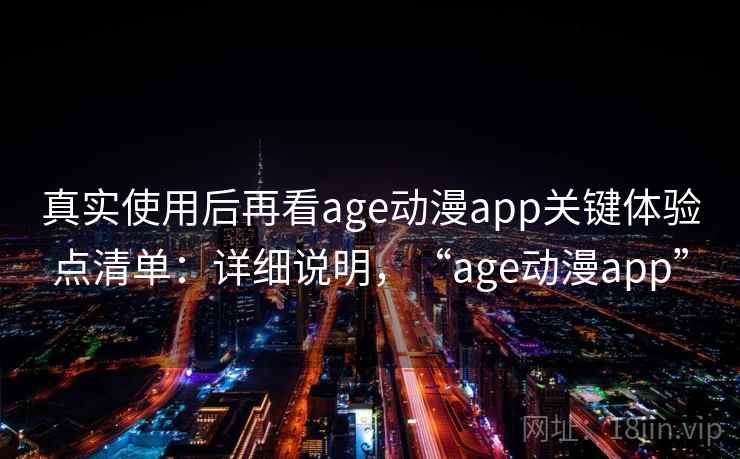真实使用后再看age动漫app关键体验点清单:详细说明,“age动漫app” 第2张 真实使用后再看age动漫app关键体验点清单:详细说明,“age动漫app” 第2张