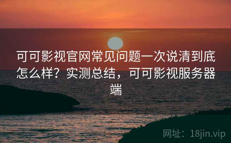 可可影视官网常见问题一次说清到底怎么样?实测总结,可可影视服务器端 第2张 可可影视官网常见问题一次说清到底怎么样?实测总结,可可影视服务器端 第2张