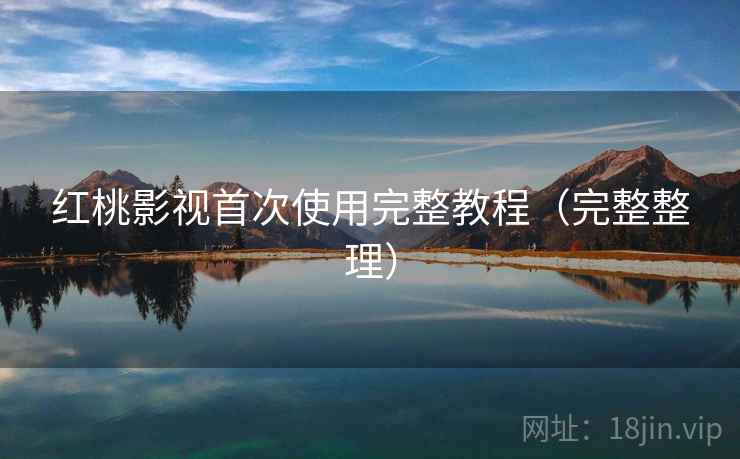 红桃影视首次使用完整教程（完整整理）
