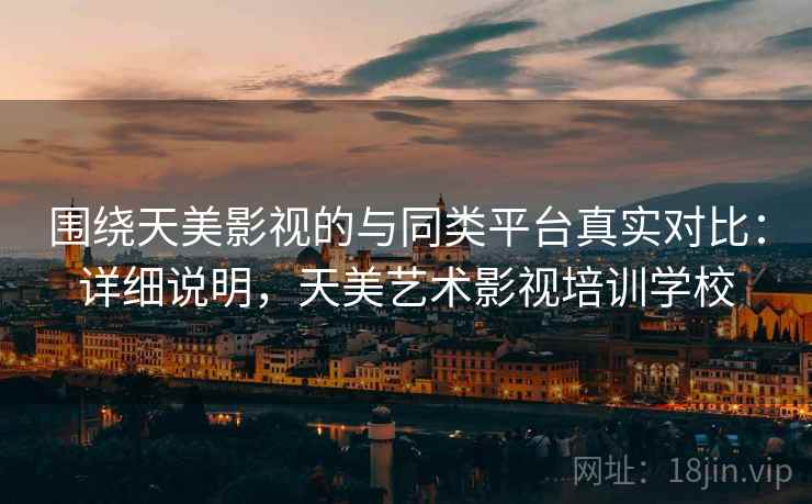围绕天美影视的与同类平台真实对比:详细说明,天美艺术影视培训学校 第2张 围绕天美影视的与同类平台真实对比:详细说明,天美艺术影视培训学校 第2张