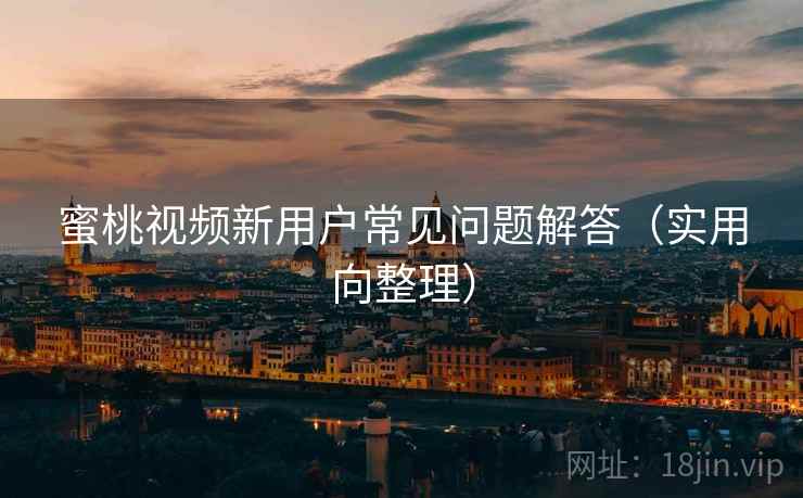 蜜桃视频新用户常见问题解答(实用向整理) 第2张 蜜桃视频新用户常见问题解答(实用向整理) 第2张