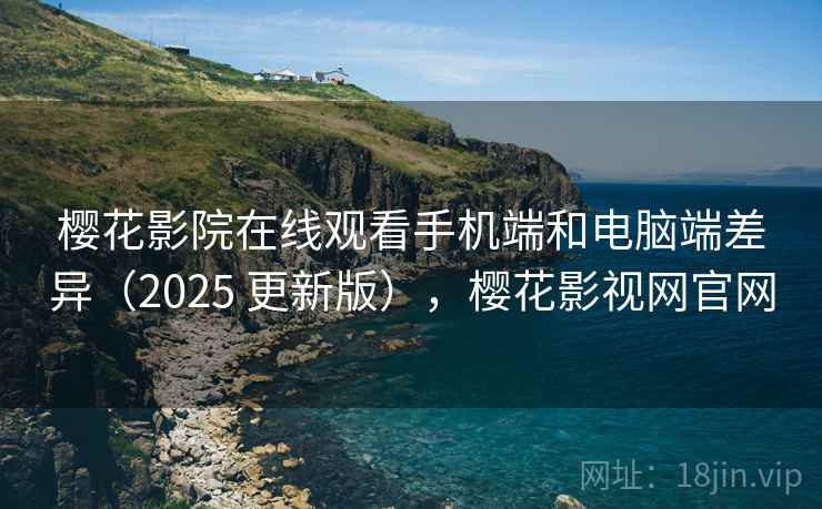樱花影院在线观看手机端和电脑端差异(2025 更新版),樱花影视网官网 第1张 樱花影院在线观看手机端和电脑端差异(2025 更新版),樱花影视网官网 第1张