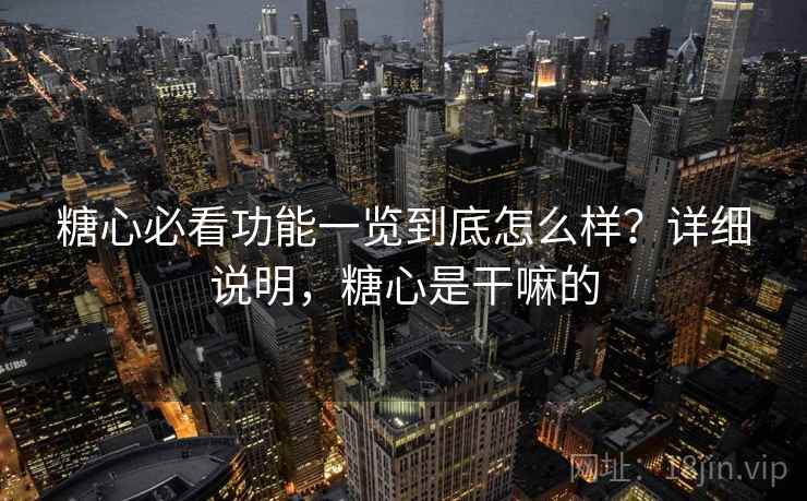 糖心必看功能一览到底怎么样?详细说明,糖心是干嘛的 第1张 糖心必看功能一览到底怎么样?详细说明,糖心是干嘛的 第1张