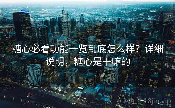 糖心必看功能一览到底怎么样?详细说明,糖心是干嘛的 第2张 糖心必看功能一览到底怎么样?详细说明,糖心是干嘛的 第2张