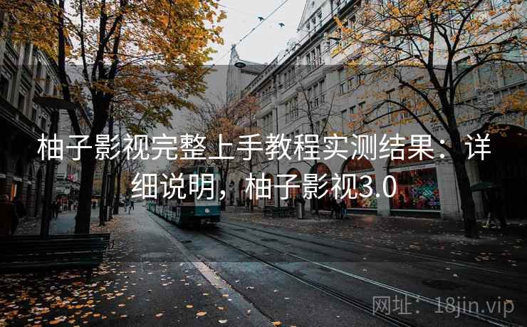 柚子影视完整上手教程实测结果:详细说明,柚子影视3.0 第1张 柚子影视完整上手教程实测结果:详细说明,柚子影视3.0 第1张