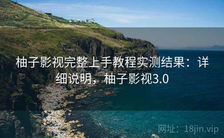 柚子影视完整上手教程实测结果:详细说明,柚子影视3.0 第2张 柚子影视完整上手教程实测结果:详细说明,柚子影视3.0 第2张